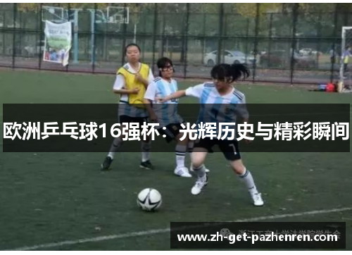 欧洲乒乓球16强杯：光辉历史与精彩瞬间