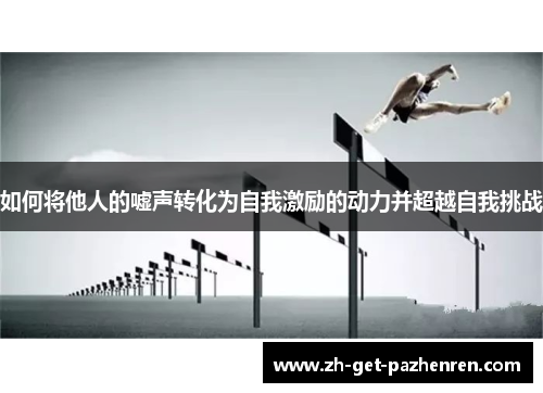 如何将他人的嘘声转化为自我激励的动力并超越自我挑战