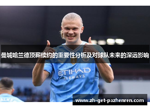 曼城哈兰德顶薪续约的重要性分析及对球队未来的深远影响