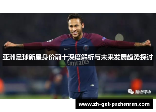 亚洲足球新星身价前十深度解析与未来发展趋势探讨