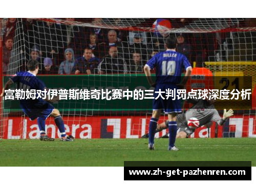 富勒姆对伊普斯维奇比赛中的三大判罚点球深度分析