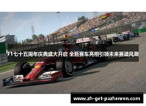 F1七十五周年庆典盛大开启 全新赛车亮相引领未来赛道风潮