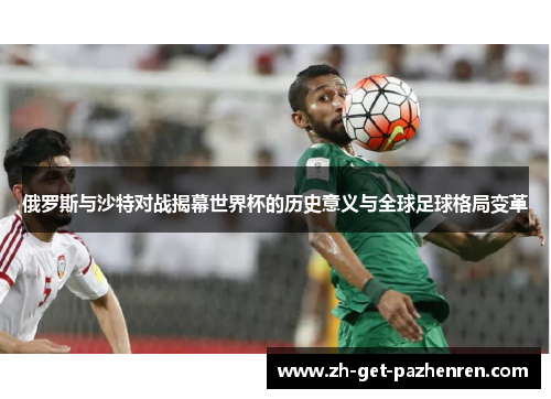 俄罗斯与沙特对战揭幕世界杯的历史意义与全球足球格局变革