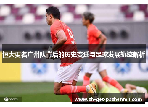 恒大更名广州队背后的历史变迁与足球发展轨迹解析