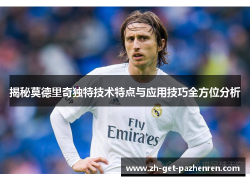 揭秘莫德里奇独特技术特点与应用技巧全方位分析