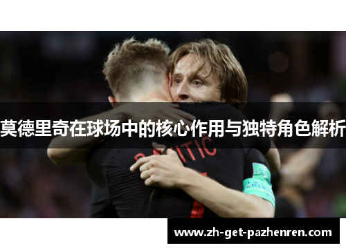 莫德里奇在球场中的核心作用与独特角色解析