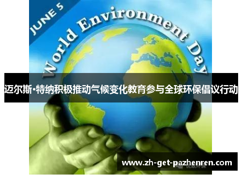 迈尔斯·特纳积极推动气候变化教育参与全球环保倡议行动