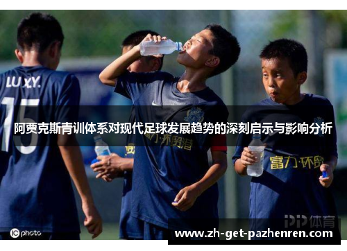 阿贾克斯青训体系对现代足球发展趋势的深刻启示与影响分析