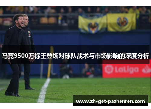 马竞9500万标王登场对球队战术与市场影响的深度分析 马竞9500万标王登场对球队战术与市场影响的深度分析