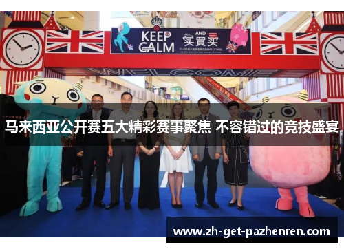 马来西亚公开赛五大精彩赛事聚焦 不容错过的竞技盛宴 马来西亚公开赛五大精彩赛事聚焦 不容错过的竞技盛宴