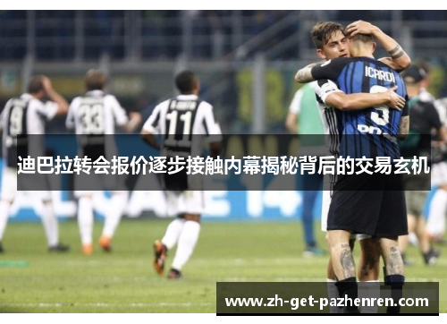 迪巴拉转会报价逐步接触内幕揭秘背后的交易玄机 迪巴拉转会报价逐步接触内幕揭秘背后的交易玄机