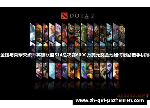 金钱与荣耀交织下英雄联盟S14总决赛6000万美元奖金池如何激励选手拼搏 金钱与荣耀交织下英雄联盟S14总决赛6000万美元奖金池如何激励选手拼搏