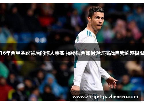 16年西甲金靴背后的惊人事实 揭秘梅西如何通过挑战自我超越极限 16年西甲金靴背后的惊人事实 揭秘梅西如何通过挑战自我超越极限
