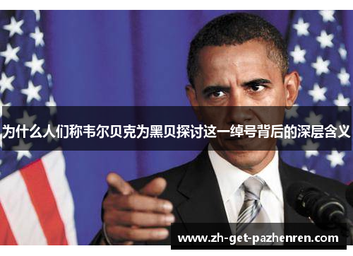 为什么人们称韦尔贝克为黑贝探讨这一绰号背后的深层含义