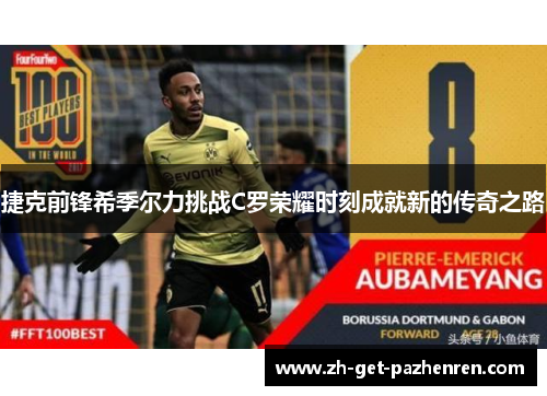 捷克前锋希季尔力挑战C罗荣耀时刻成就新的传奇之路 捷克前锋希季尔力挑战C罗荣耀时刻成就新的传奇之路