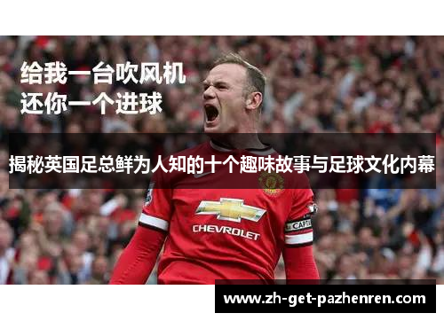 揭秘英国足总鲜为人知的十个趣味故事与足球文化内幕 揭秘英国足总鲜为人知的十个趣味故事与足球文化内幕