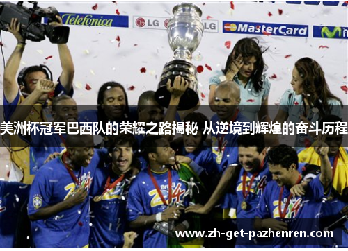 美洲杯冠军巴西队的荣耀之路揭秘 从逆境到辉煌的奋斗历程