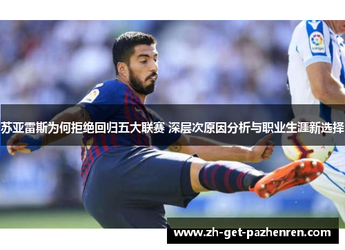 苏亚雷斯为何拒绝回归五大联赛 深层次原因分析与职业生涯新选择 苏亚雷斯为何拒绝回归五大联赛 深层次原因分析与职业生涯新选择