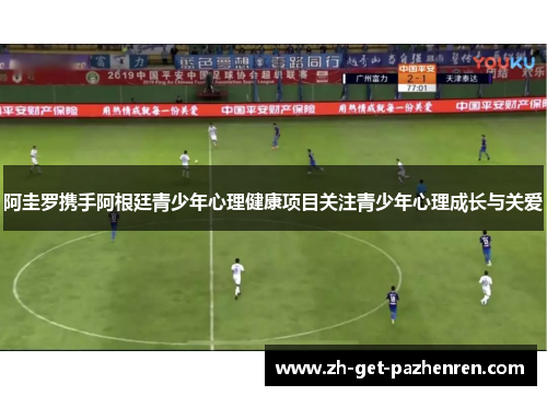 阿圭罗携手阿根廷青少年心理健康项目关注青少年心理成长与关爱