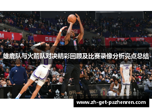 雄鹿队与火箭队对决精彩回顾及比赛录像分析亮点总结 雄鹿队与火箭队对决精彩回顾及比赛录像分析亮点总结