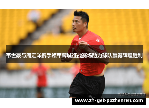 韦世豪与周定洋携手领军蓉城征战赛场助力球队赢得辉煌胜利