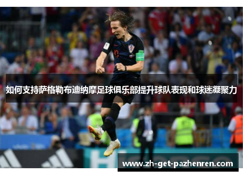 如何支持萨格勒布迪纳摩足球俱乐部提升球队表现和球迷凝聚力 如何支持萨格勒布迪纳摩足球俱乐部提升球队表现和球迷凝聚力