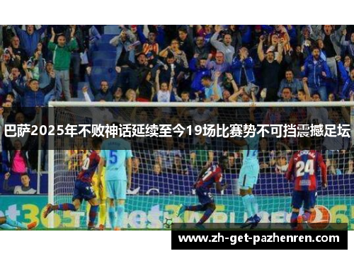 巴萨2025年不败神话延续至今19场比赛势不可挡震撼足坛