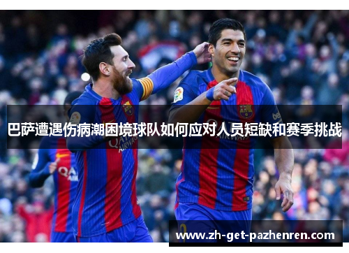 巴萨遭遇伤病潮困境球队如何应对人员短缺和赛季挑战 巴萨遭遇伤病潮困境球队如何应对人员短缺和赛季挑战
