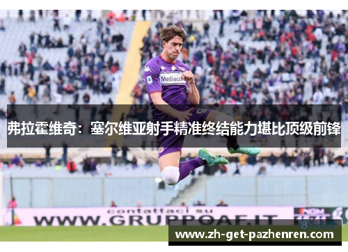 弗拉霍维奇：塞尔维亚射手精准终结能力堪比顶级前锋