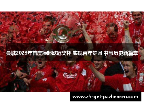 曼城2023年首度捧起欧冠奖杯 实现百年梦圆 书写历史新篇章 曼城2023年首度捧起欧冠奖杯 实现百年梦圆 书写历史新篇章