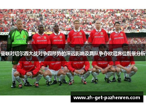 曼联对切尔西大战对争四形势的深远影响及两队争夺欧冠席位前景分析