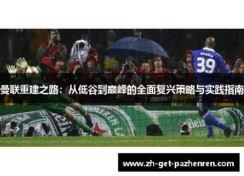 曼联重建之路：从低谷到巅峰的全面复兴策略与实践指南