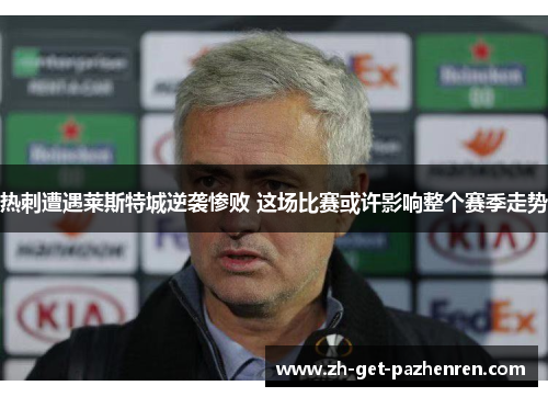 热刺遭遇莱斯特城逆袭惨败 这场比赛或许影响整个赛季走势 热刺遭遇莱斯特城逆袭惨败 这场比赛或许影响整个赛季走势