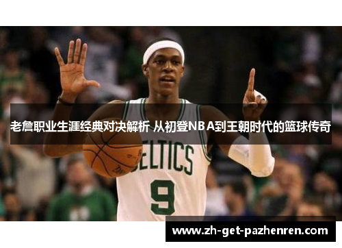 老詹职业生涯经典对决解析 从初登NBA到王朝时代的篮球传奇