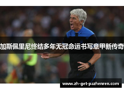 加斯佩里尼终结多年无冠命运书写意甲新传奇 加斯佩里尼终结多年无冠命运书写意甲新传奇