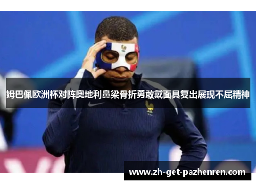 姆巴佩欧洲杯对阵奥地利鼻梁骨折勇敢戴面具复出展现不屈精神 姆巴佩欧洲杯对阵奥地利鼻梁骨折勇敢戴面具复出展现不屈精神