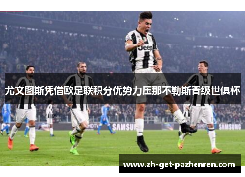 尤文图斯凭借欧足联积分优势力压那不勒斯晋级世俱杯 尤文图斯凭借欧足联积分优势力压那不勒斯晋级世俱杯