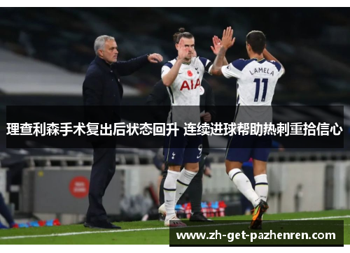 理查利森手术复出后状态回升 连续进球帮助热刺重拾信心 理查利森手术复出后状态回升 连续进球帮助热刺重拾信心