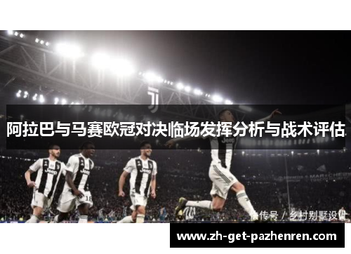 阿拉巴与马赛欧冠对决临场发挥分析与战术评估