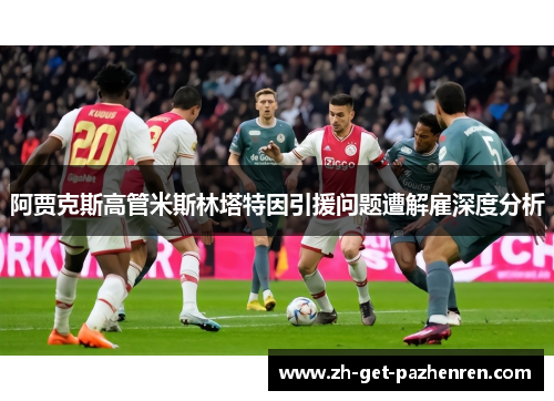 阿贾克斯高管米斯林塔特因引援问题遭解雇深度分析