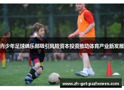 青少年足球俱乐部吸引风险资本投资推动体育产业新发展
