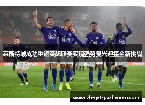 莱斯特城成功重返英超联赛实现强势复兴迎接全新挑战 莱斯特城成功重返英超联赛实现强势复兴迎接全新挑战