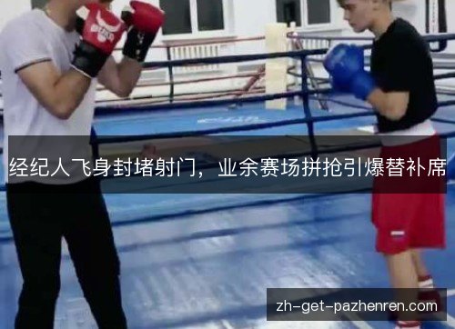 经纪人飞身封堵射门,业余赛场拼抢引爆替补席 经纪人飞身封堵射门,业余赛场拼抢引爆替补席