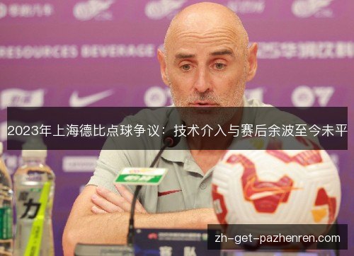 2023年上海德比点球争议:技术介入与赛后余波至今未平 2023年上海德比点球争议:技术介入与赛后余波至今未平